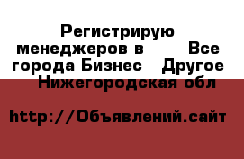 Регистрирую менеджеров в  NL - Все города Бизнес » Другое   . Нижегородская обл.